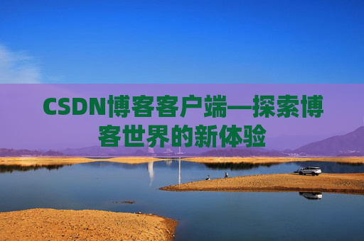 CSDN博客客户端—探索博客世界的新体验 CSDN博客客户端—探索博客世界的新体验